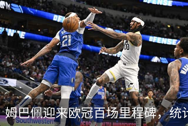 姆巴佩迎来欧冠百场里程碑，统计数据引发热议